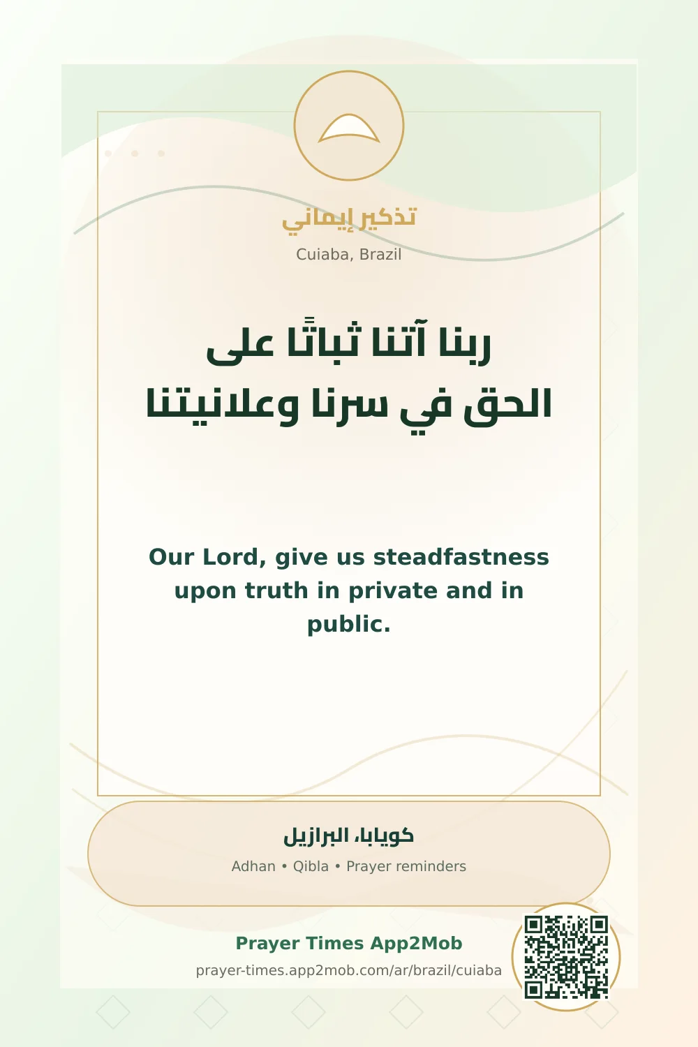 Dua reminder: Our Lord, give us steadfastness upon truth in private and in public. with a prayer times link for Cuiaba, Brazil.