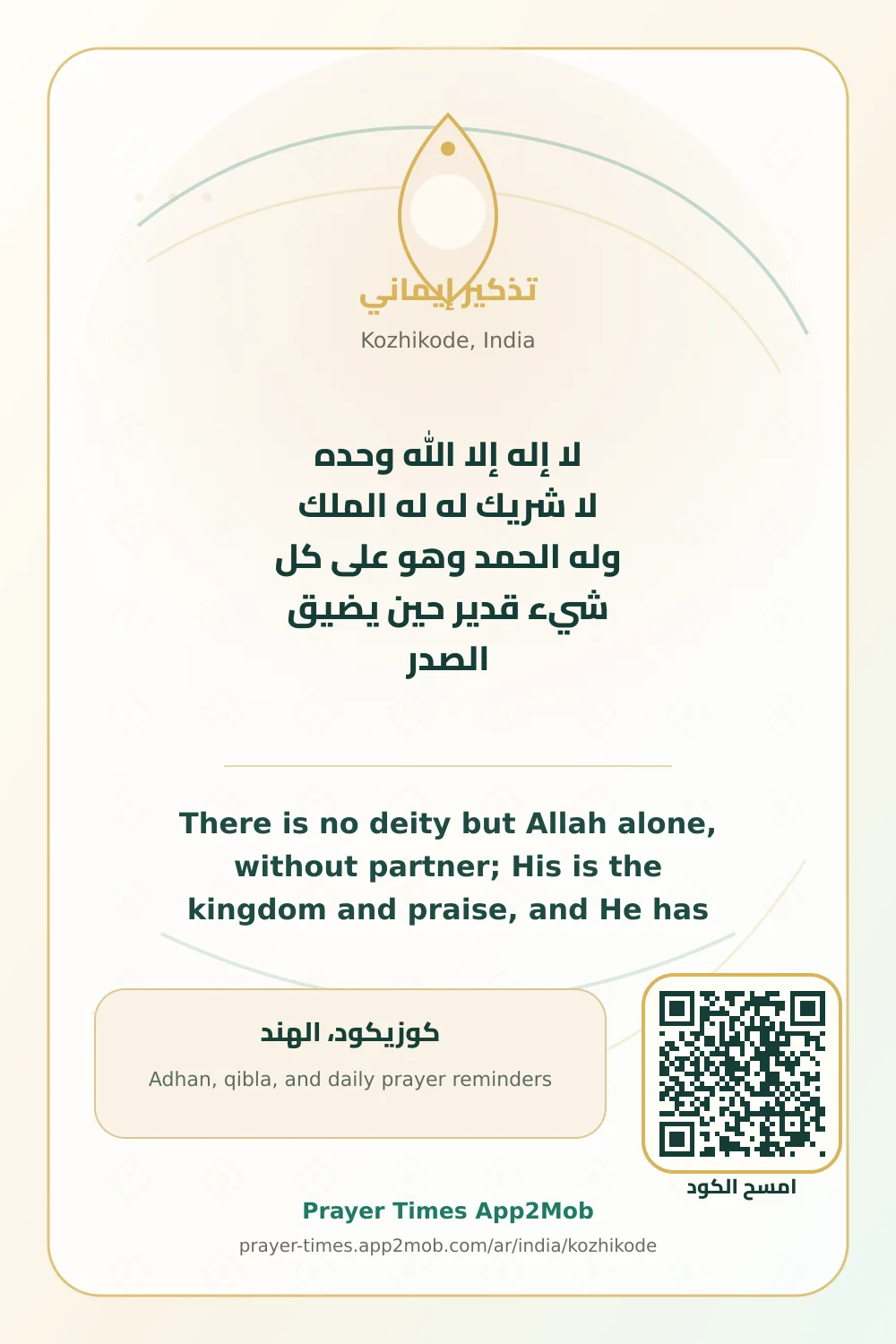 Dhikr reminder: There is no deity but Allah alone, without partner; His is the kingdom and praise, and He has power over all things. when the chest feels tight. with a prayer times link for Kozhikode, India.