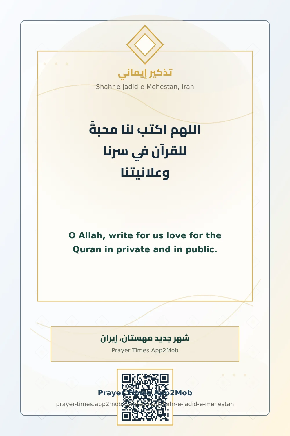Dua reminder: O Allah, write for us love for the Quran in private and in public. with a prayer times link for Shahr-e Jadid-e Mehestan, Iran.