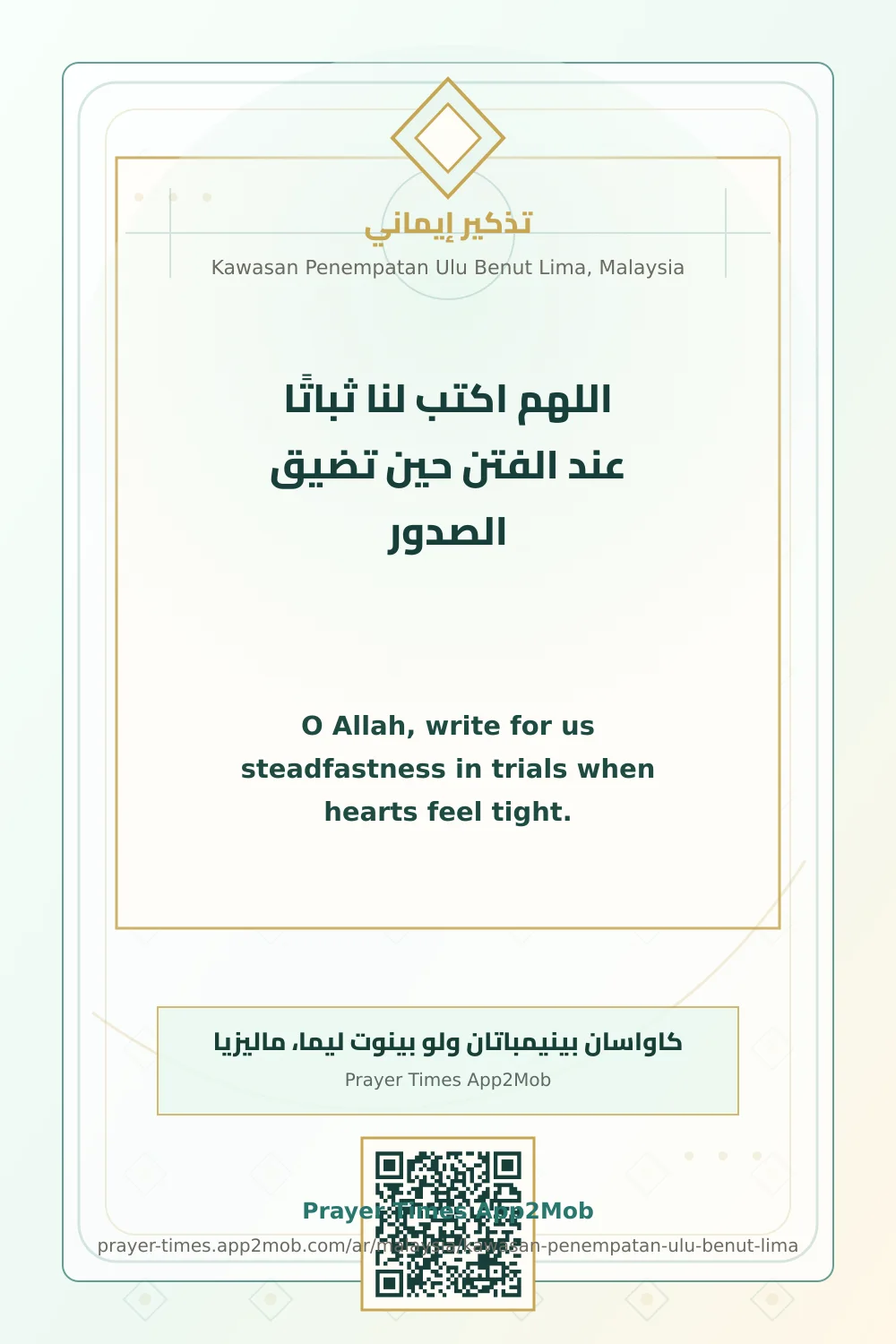 Dua reminder: O Allah, write for us steadfastness in trials when hearts feel tight. with a prayer times link for Kawasan Penempatan Ulu Benut Lima, Malaysia.