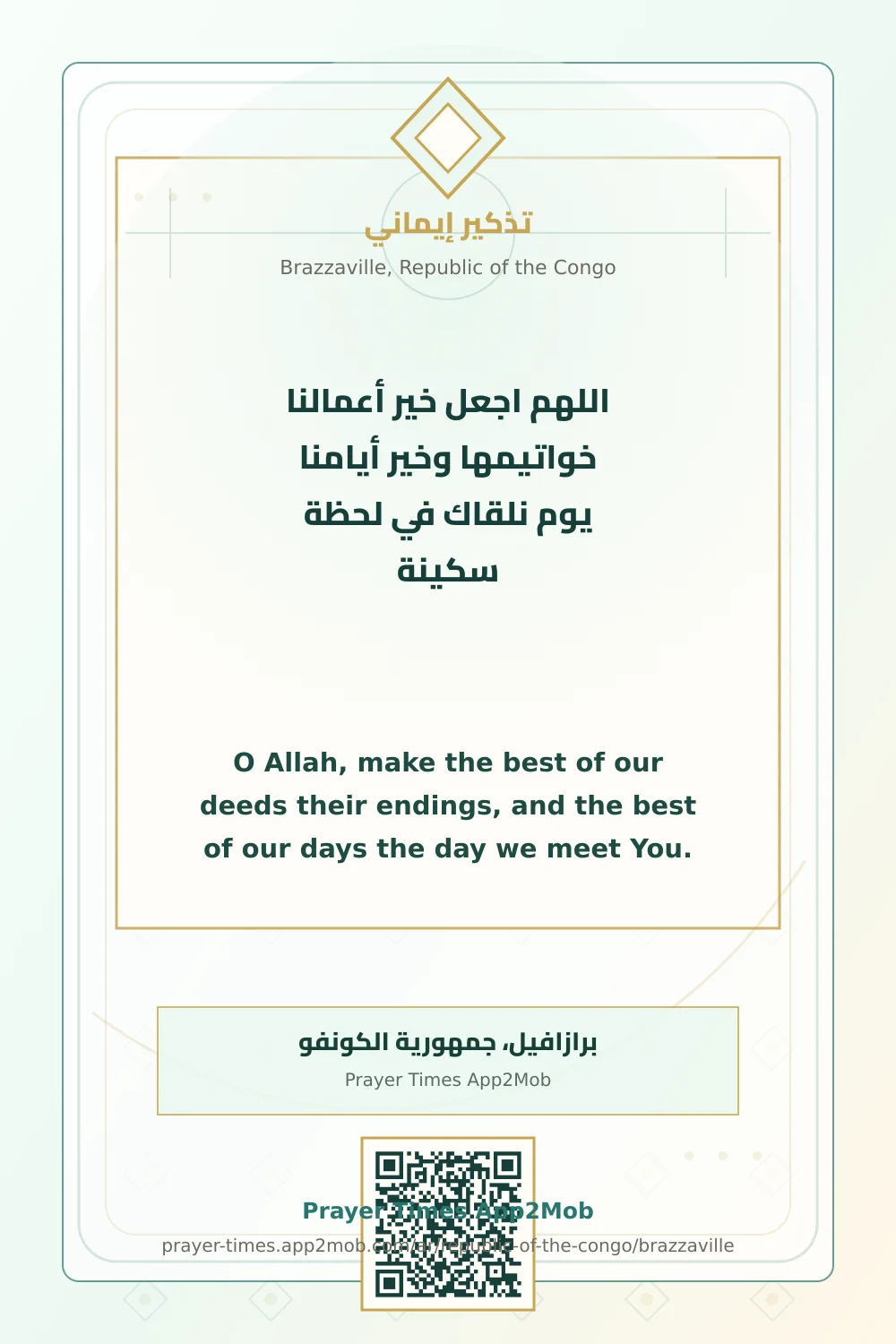 Dua reminder: O Allah, make the best of our deeds their endings, and the best of our days the day we meet You. in a quiet moment. with a prayer times link for Brazzaville, Republic of the Congo.