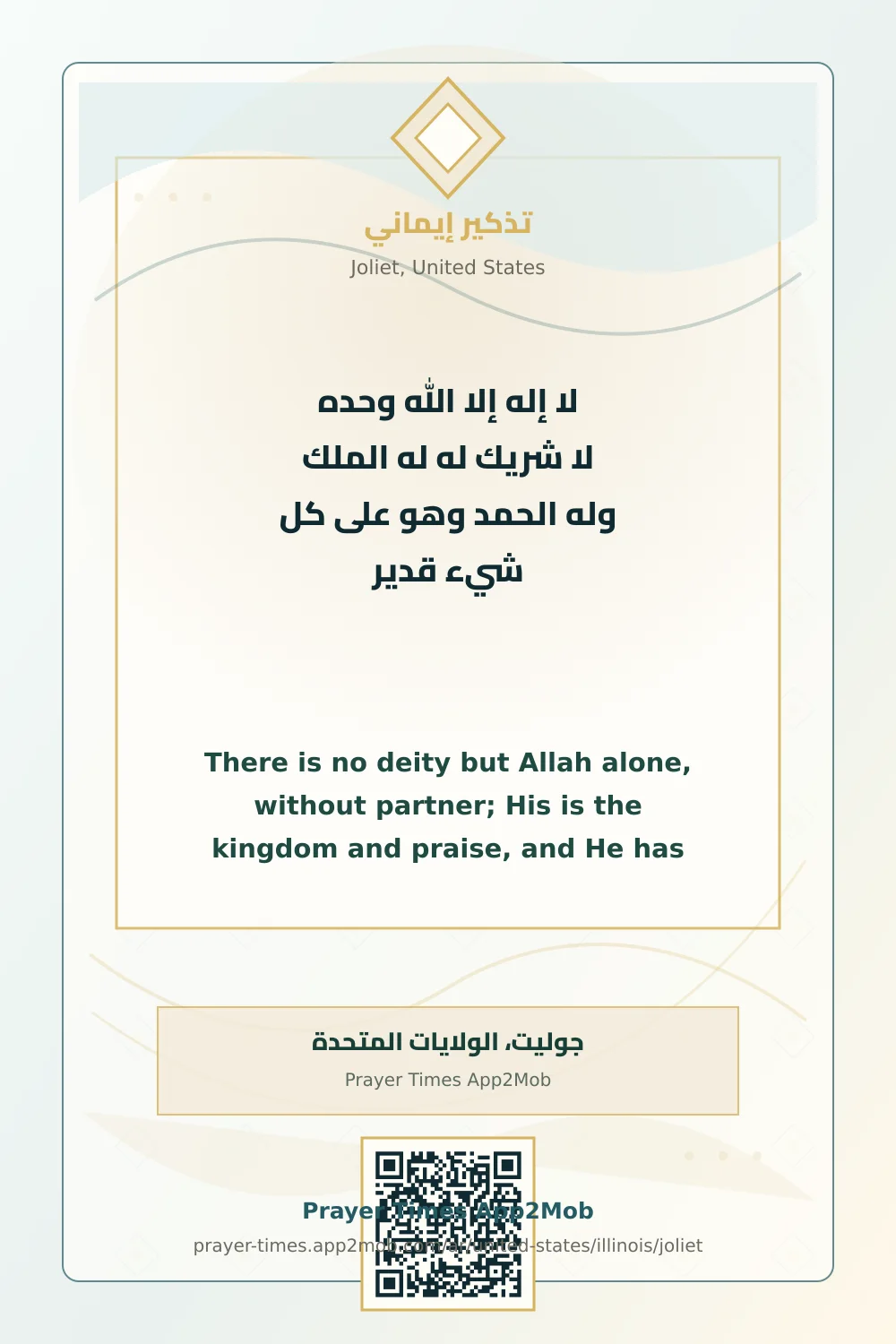 Dhikr reminder: There is no deity but Allah alone, without partner; His is the kingdom and praise, and He has power over all things. with a prayer times link for Joliet, United States.